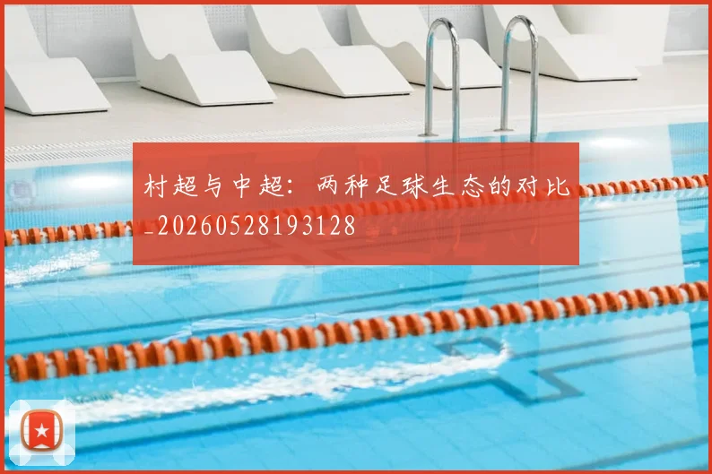 村超与中超：两种足球生态的对比_20260528193128