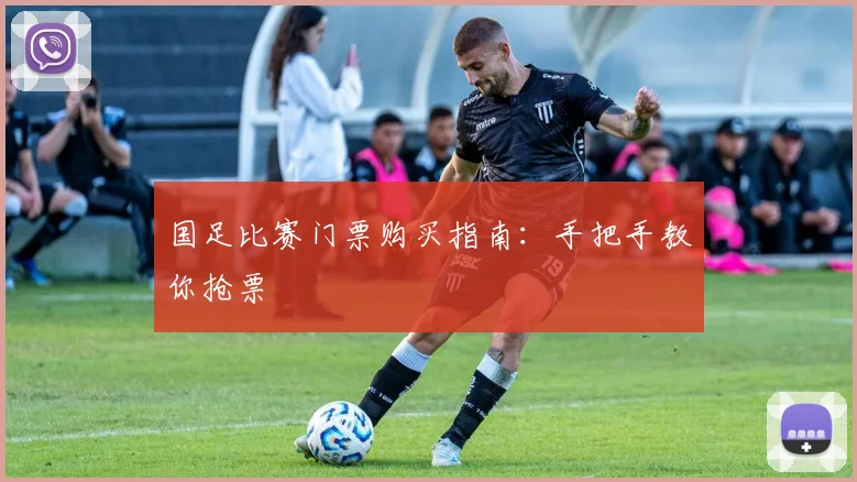 国足比赛门票购买指南：手把手教你抢票