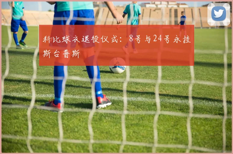 科比球衣退役仪式：8号与24号永挂斯台普斯