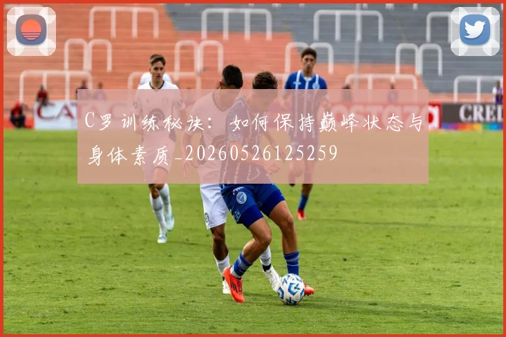 C罗训练秘诀：如何保持巅峰状态与身体素质_20260526125259
