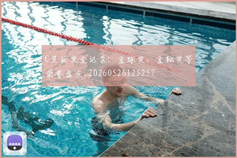 C罗获奖全记录:金球奖、金靴奖等荣誉盘点_20260526125257