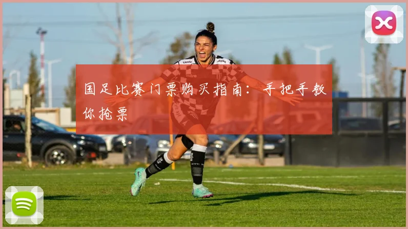 国足比赛门票购买指南：手把手教你抢票