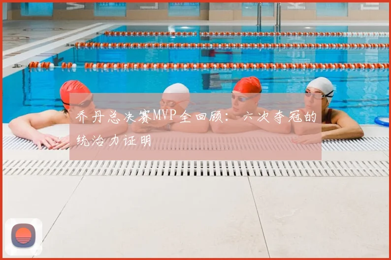 乔丹总决赛MVP全回顾：六次夺冠的统治力证明