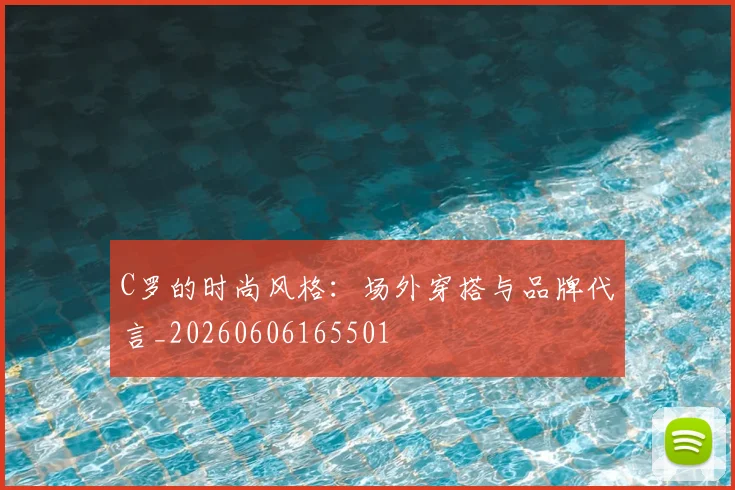 C罗的时尚风格：场外穿搭与品牌代言_20260606165501