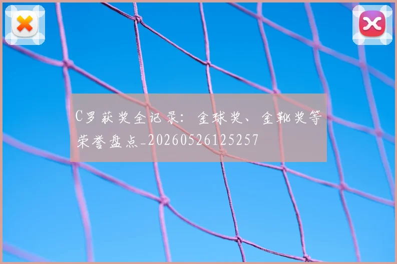 C罗获奖全记录：金球奖、金靴奖等荣誉盘点_20260526125257