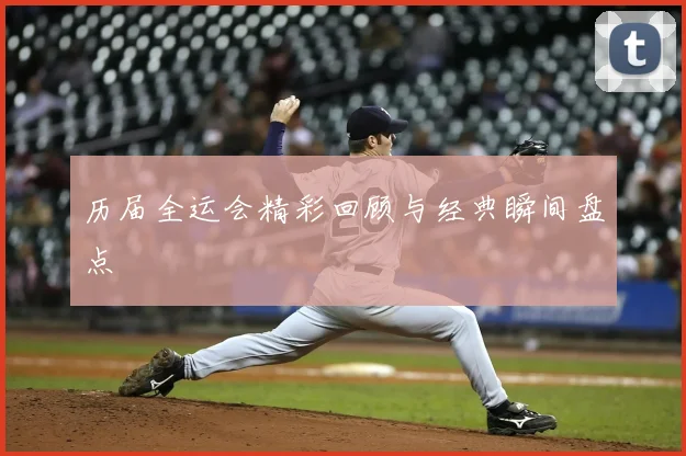 历届全运会精彩回顾与经典瞬间盘点