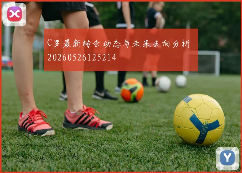 C罗最新转会动态与未来去向分析_20260526125214