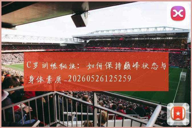 C罗训练秘诀：如何保持巅峰状态与身体素质_20260526125259