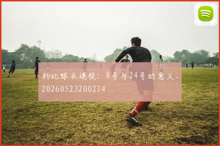 科比球衣退役：8号与24号的意义_20260523200214
