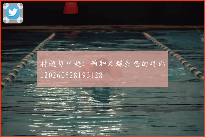 村超与中超：两种足球生态的对比_20260528193128