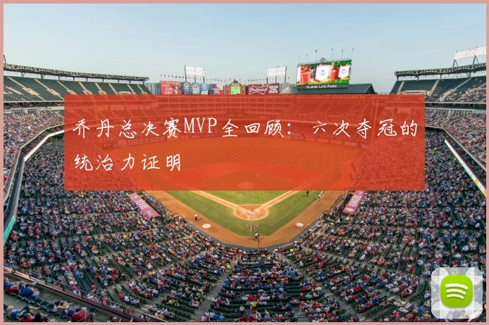 乔丹总决赛MVP全回顾：六次夺冠的统治力证明